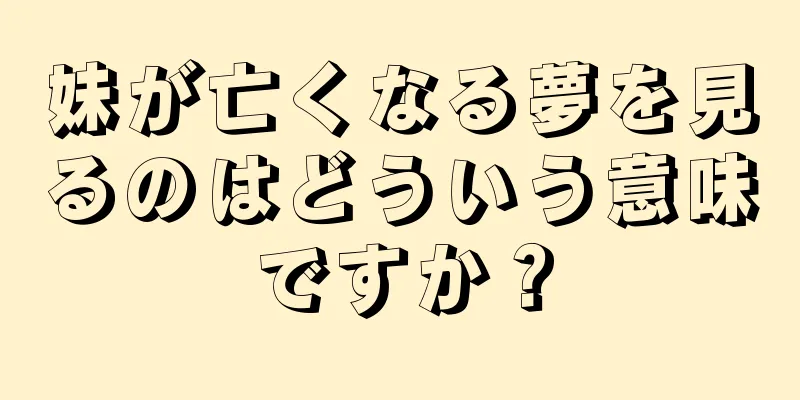 妹が亡くなる夢を見るのはどういう意味ですか？