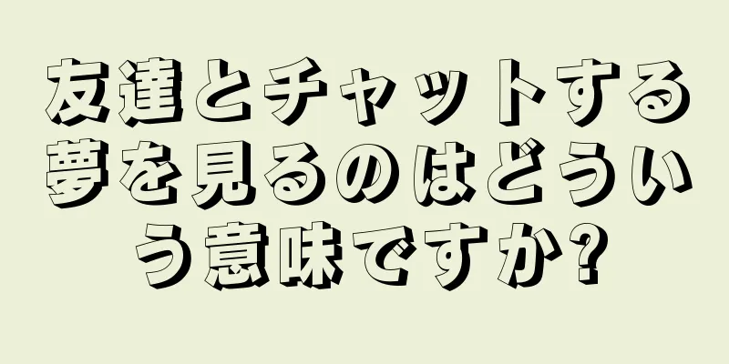 友達とチャットする夢を見るのはどういう意味ですか?