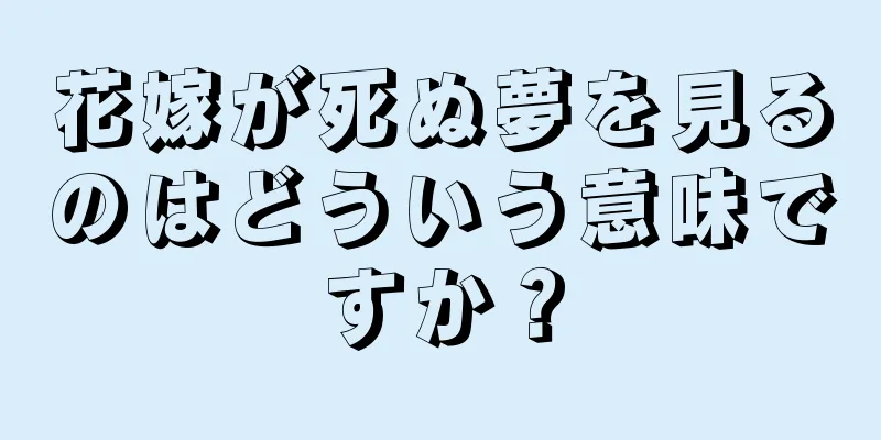 花嫁が死ぬ夢を見るのはどういう意味ですか？