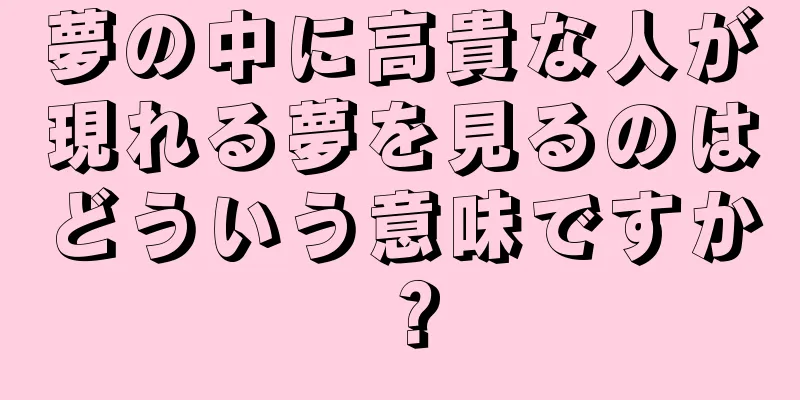 夢の中に高貴な人が現れる夢を見るのはどういう意味ですか？