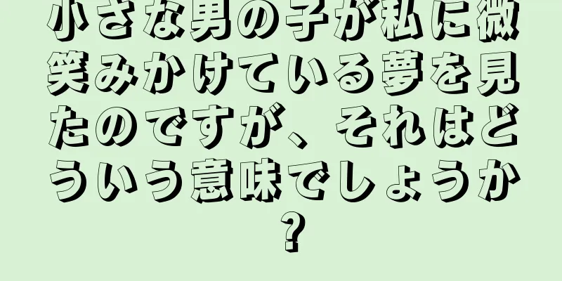 小さな男の子が私に微笑みかけている夢を見たのですが、それはどういう意味でしょうか？