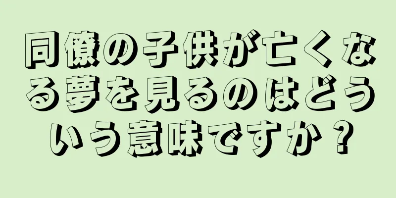 同僚の子供が亡くなる夢を見るのはどういう意味ですか？