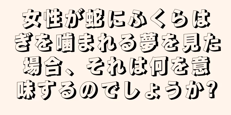女性が蛇にふくらはぎを噛まれる夢を見た場合、それは何を意味するのでしょうか?