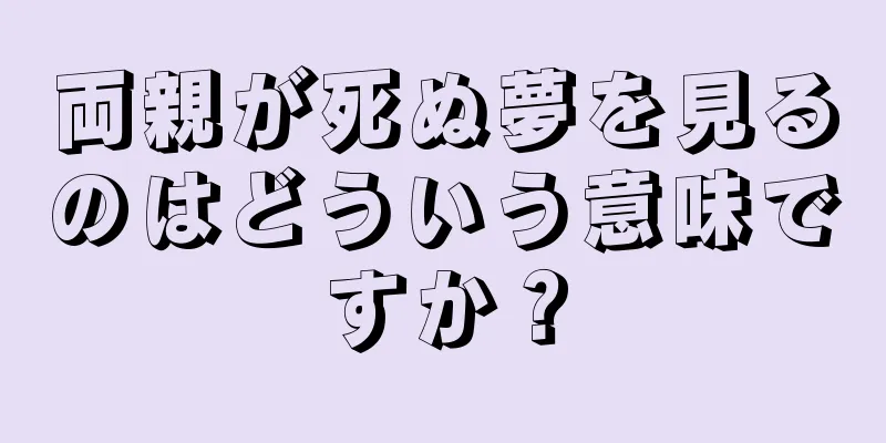 両親が死ぬ夢を見るのはどういう意味ですか？