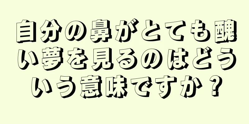 自分の鼻がとても醜い夢を見るのはどういう意味ですか？