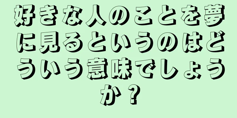 好きな人のことを夢に見るというのはどういう意味でしょうか？