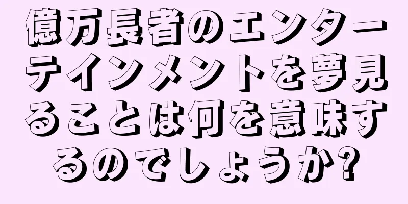 億万長者のエンターテインメントを夢見ることは何を意味するのでしょうか?