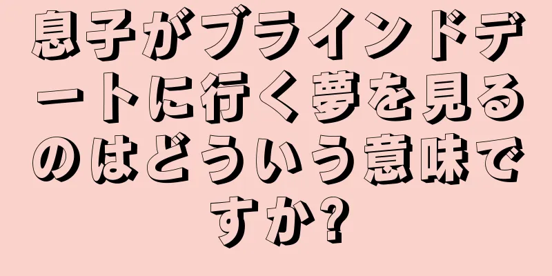 息子がブラインドデートに行く夢を見るのはどういう意味ですか?