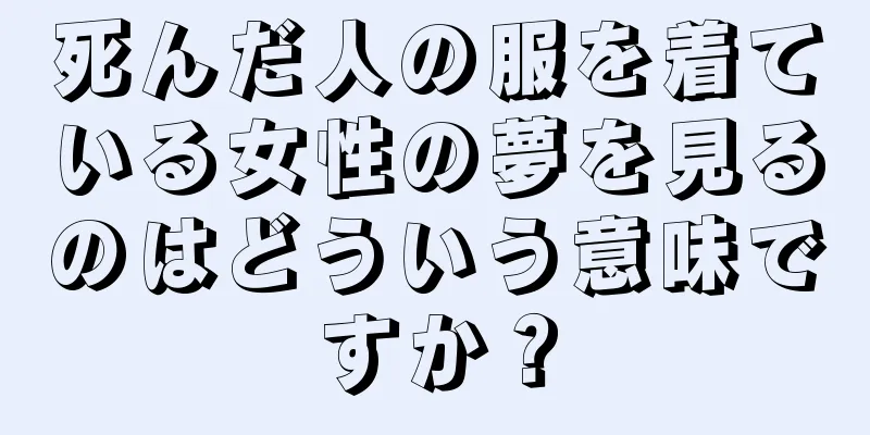 死んだ人の服を着ている女性の夢を見るのはどういう意味ですか？