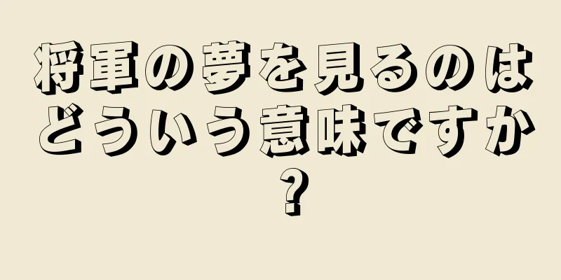 将軍の夢を見るのはどういう意味ですか？