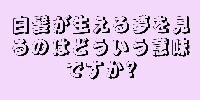 白髪が生える夢を見るのはどういう意味ですか?