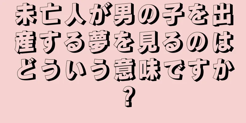 未亡人が男の子を出産する夢を見るのはどういう意味ですか？
