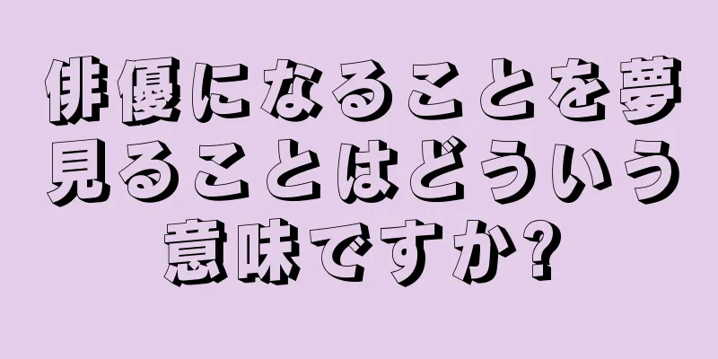俳優になることを夢見ることはどういう意味ですか?