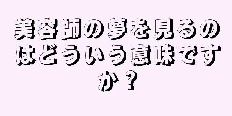美容師の夢を見るのはどういう意味ですか？