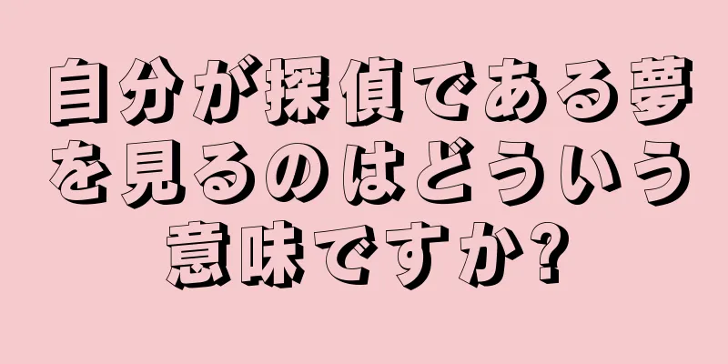 自分が探偵である夢を見るのはどういう意味ですか?