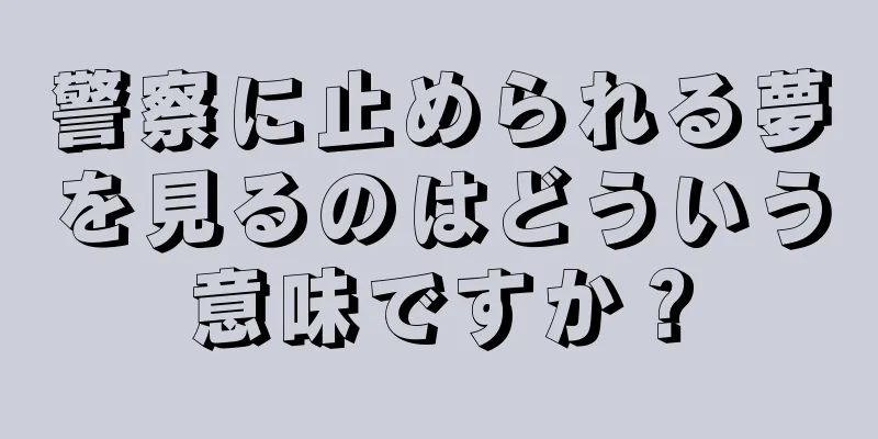 警察に止められる夢を見るのはどういう意味ですか？