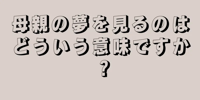 母親の夢を見るのはどういう意味ですか？