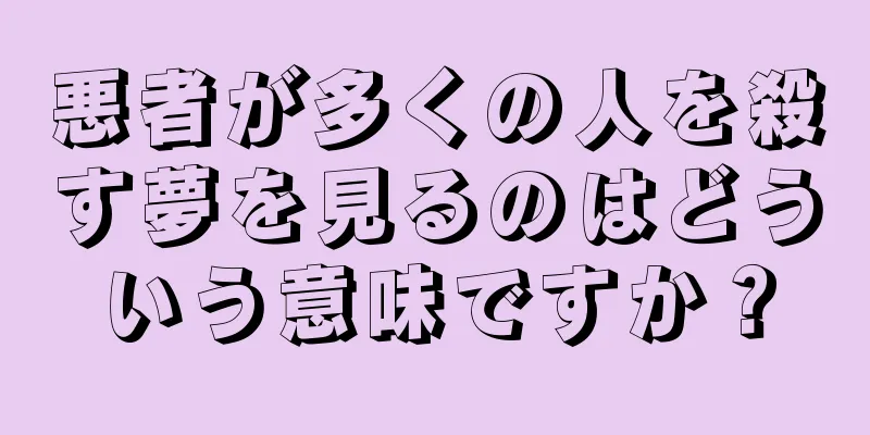 悪者が多くの人を殺す夢を見るのはどういう意味ですか？