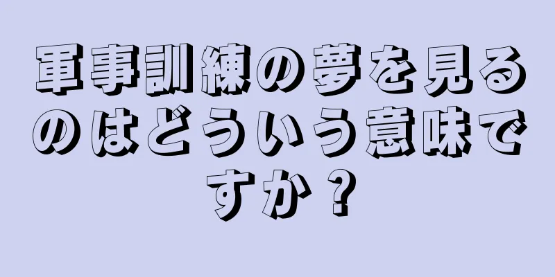 軍事訓練の夢を見るのはどういう意味ですか？