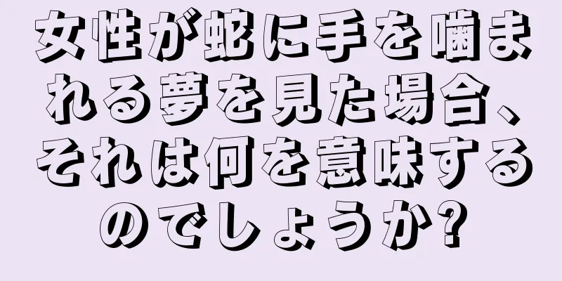女性が蛇に手を噛まれる夢を見た場合、それは何を意味するのでしょうか?