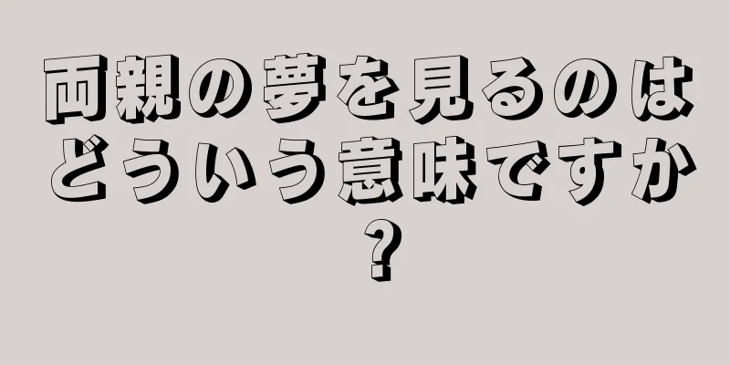 両親の夢を見るのはどういう意味ですか？
