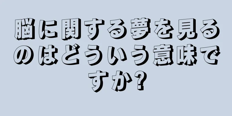 脳に関する夢を見るのはどういう意味ですか?