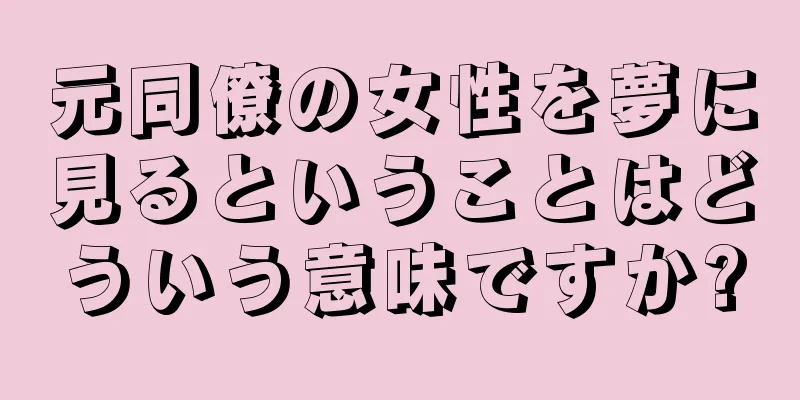 元同僚の女性を夢に見るということはどういう意味ですか?