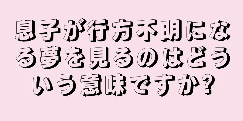 息子が行方不明になる夢を見るのはどういう意味ですか?