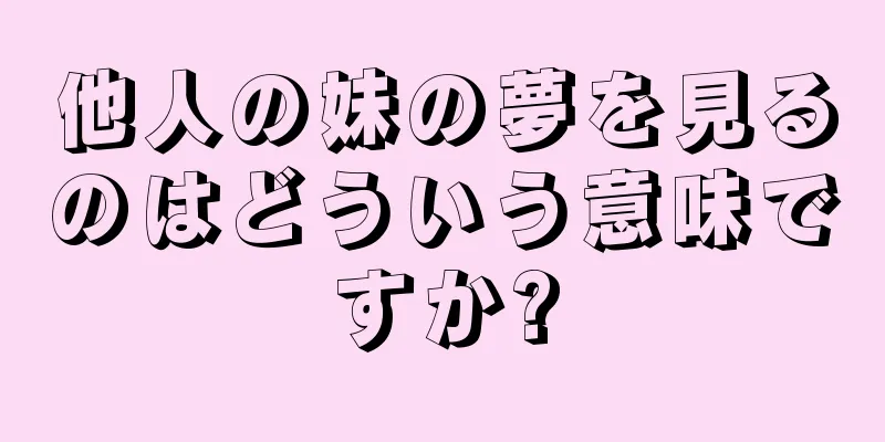 他人の妹の夢を見るのはどういう意味ですか?