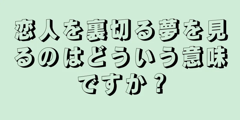 恋人を裏切る夢を見るのはどういう意味ですか？