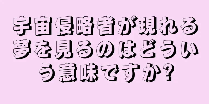 宇宙侵略者が現れる夢を見るのはどういう意味ですか?
