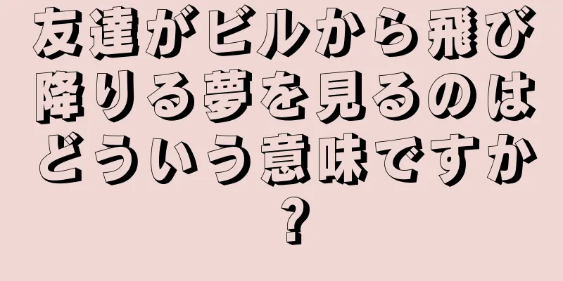 友達がビルから飛び降りる夢を見るのはどういう意味ですか？