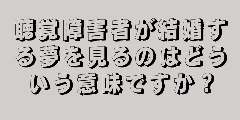 聴覚障害者が結婚する夢を見るのはどういう意味ですか？