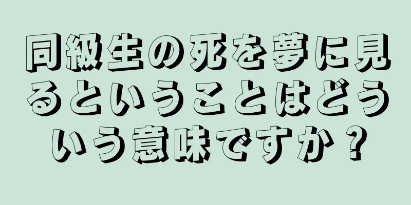同級生の死を夢に見るということはどういう意味ですか？