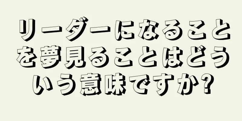リーダーになることを夢見ることはどういう意味ですか?