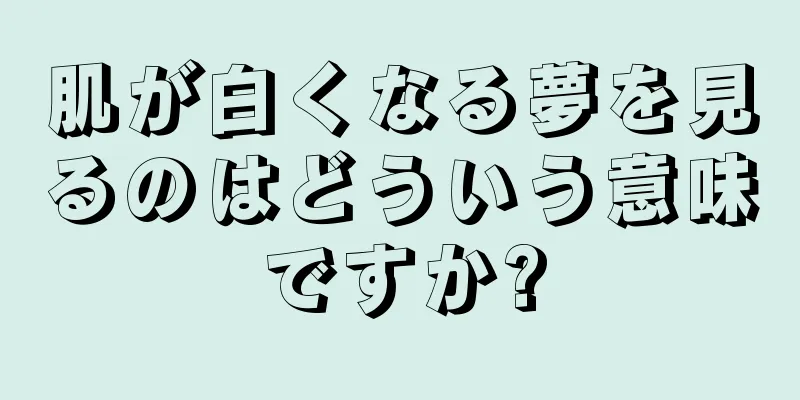肌が白くなる夢を見るのはどういう意味ですか?