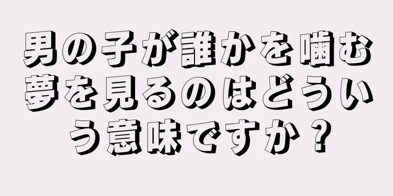 男の子が誰かを噛む夢を見るのはどういう意味ですか？
