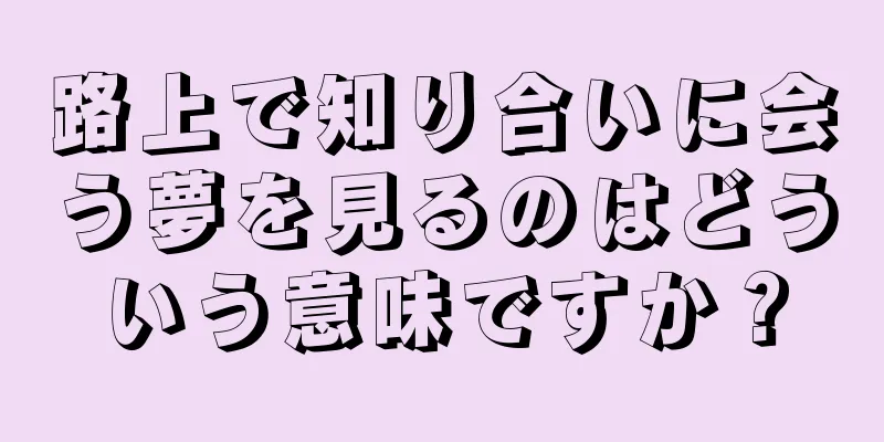 路上で知り合いに会う夢を見るのはどういう意味ですか？