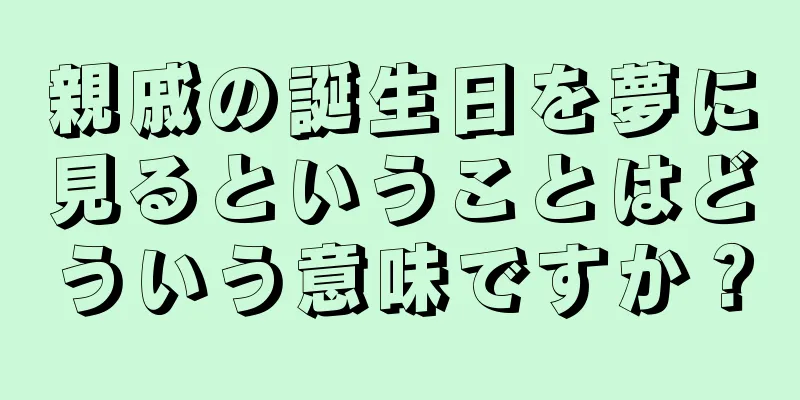 親戚の誕生日を夢に見るということはどういう意味ですか？