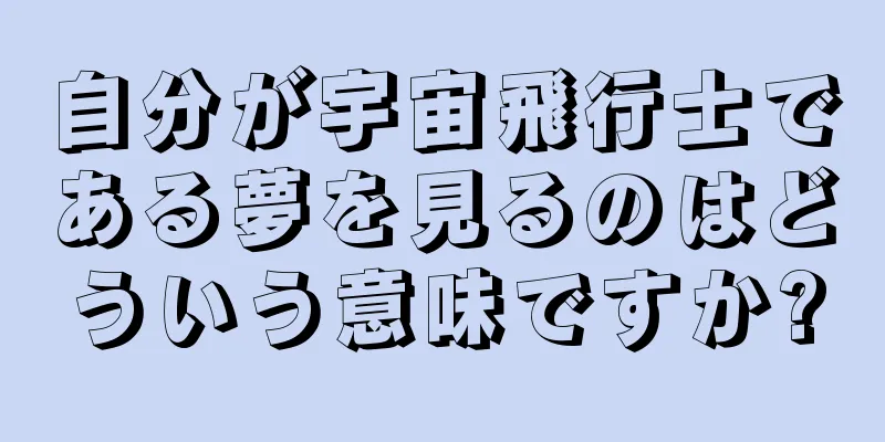 自分が宇宙飛行士である夢を見るのはどういう意味ですか?