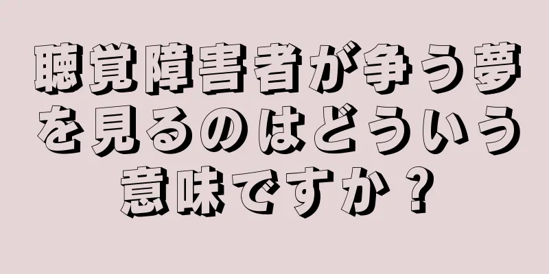 聴覚障害者が争う夢を見るのはどういう意味ですか？