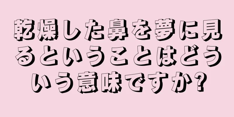 乾燥した鼻を夢に見るということはどういう意味ですか?