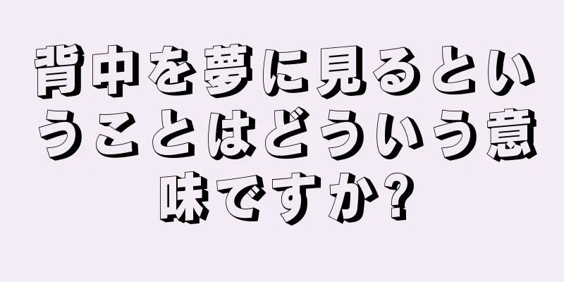 背中を夢に見るということはどういう意味ですか?