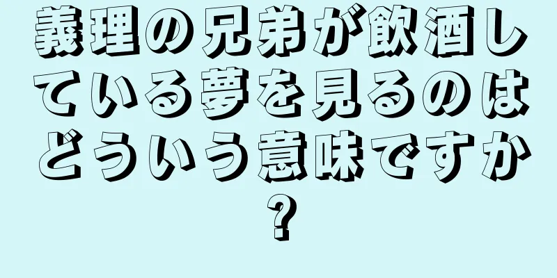 義理の兄弟が飲酒している夢を見るのはどういう意味ですか?