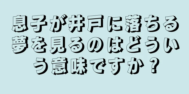 息子が井戸に落ちる夢を見るのはどういう意味ですか？