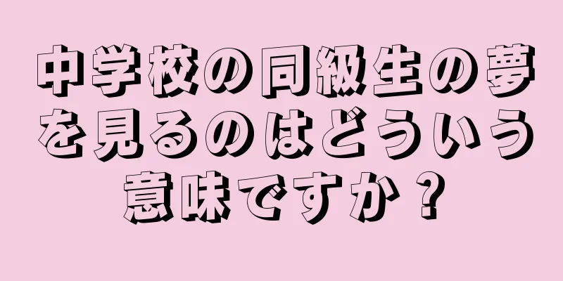 中学校の同級生の夢を見るのはどういう意味ですか？