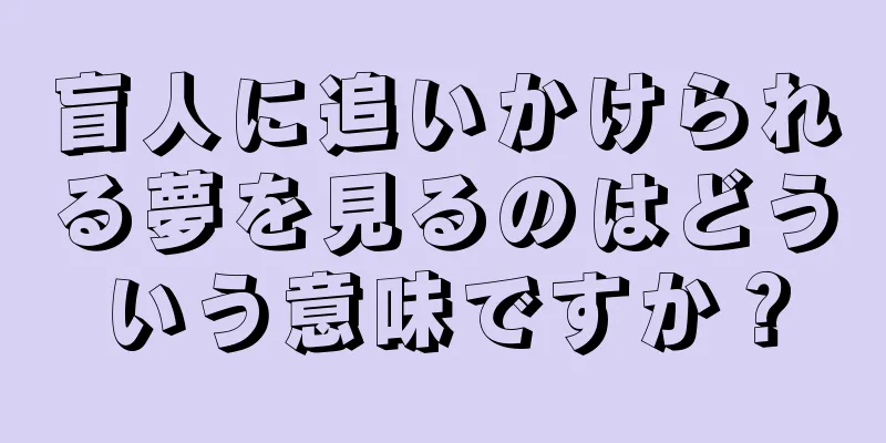 盲人に追いかけられる夢を見るのはどういう意味ですか？