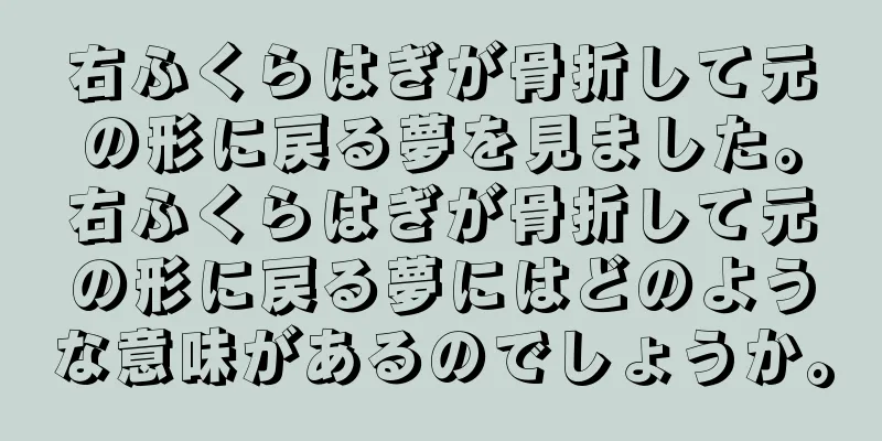右ふくらはぎが骨折して元の形に戻る夢を見ました。右ふくらはぎが骨折して元の形に戻る夢にはどのような意味があるのでしょうか。