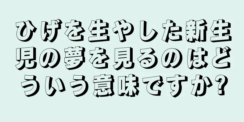ひげを生やした新生児の夢を見るのはどういう意味ですか?