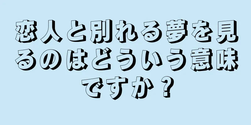 恋人と別れる夢を見るのはどういう意味ですか？